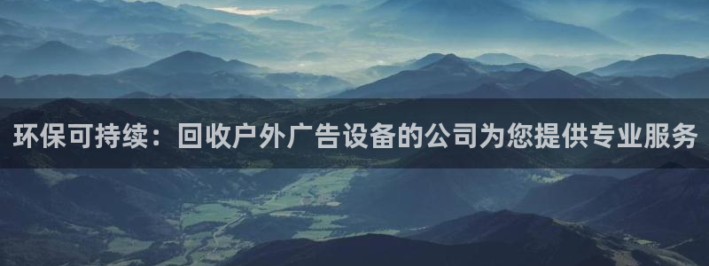 杏宇平台代理怎么赚钱：环保可持续：回收户外广告设备的公司为您提供专业服务