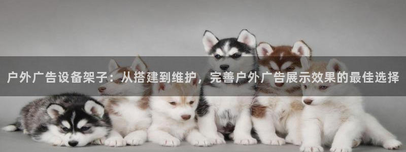 杏宇平台代理怎么样：户外广告设备架子：从搭建到维护，完善户外广告展示效果的最佳选择