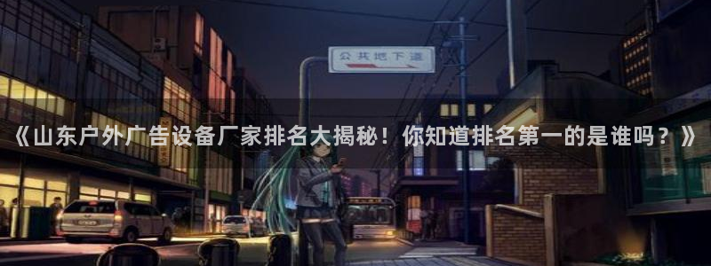 杏宇平台代理多少钱一次：《山东户外广告设备厂家排名大揭秘！你知道排名第一的是谁吗？》
