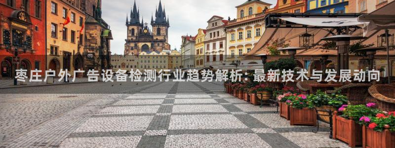 杏宇平台代理怎么样赚钱：枣庄户外广告设备检测行业趋势解析: 最新技术与发展动向