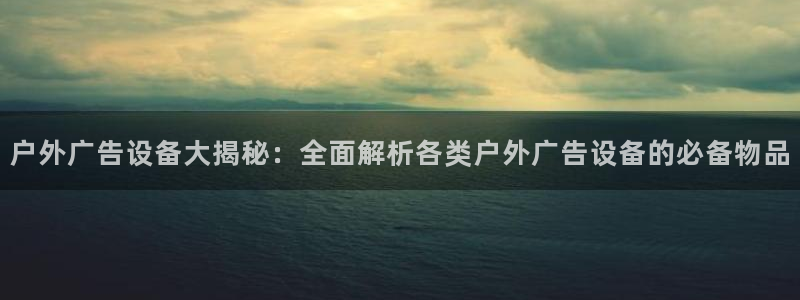 杏宇平台客服：户外广告设备大揭秘：全面解析各类户外广告设备的必备物品
