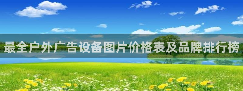 杏宇平台代理怎么样啊：最全户外广告设备图片价格表及品牌排行榜