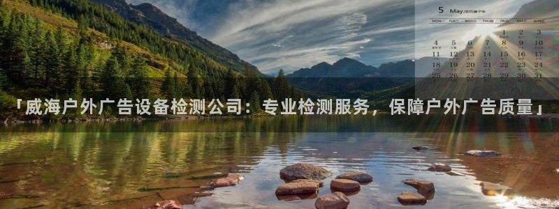 杏宇平台代理怎么样：「威海户外广告设备检测公司：专业检测服务，保障户外广告质量」