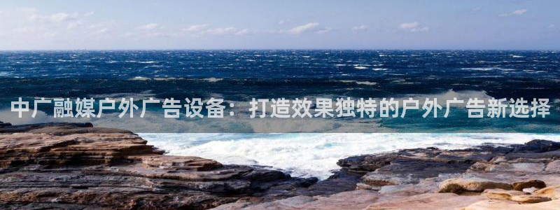杏宇官方平台官网：中广融媒户外广告设备：打造效果独特的户外广告新选择