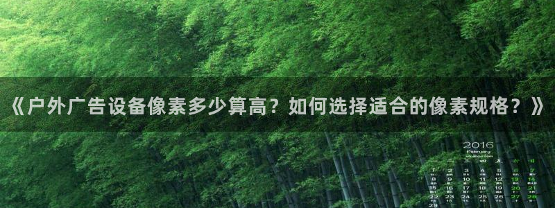 杏宇平台代理多少钱一个：《户外广告设备像素多少算高？如何选择适合的像素规格？》