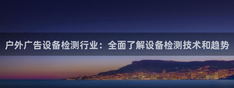 杏宇平台总代理是谁：户外广告设备检测行业：全面了解设备检测技术和趋势