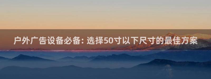 杏宇官方平台官网下载：户外广告设备必备: 选择50寸以下尺寸的最佳方案