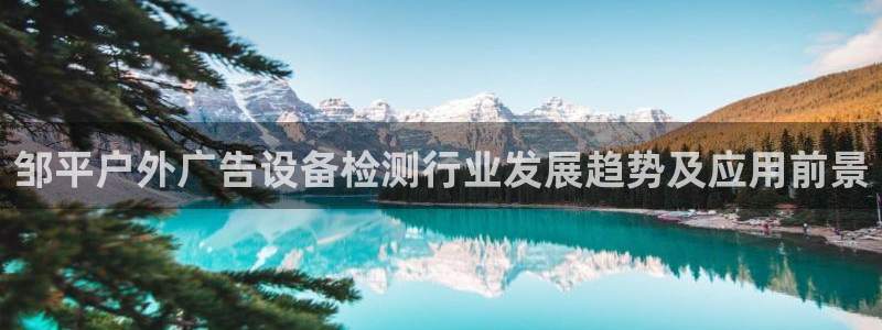 杏宇平台代理怎么样啊：邹平户外广告设备检测行业发展趋势及应用前景