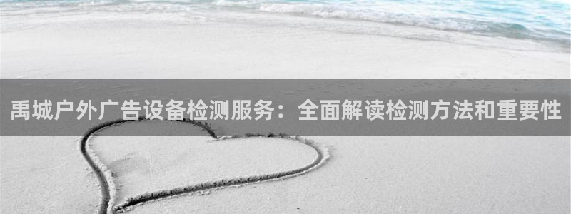 杏宇平台登陆：禹城户外广告设备检测服务：全面解读检测方法和重要性