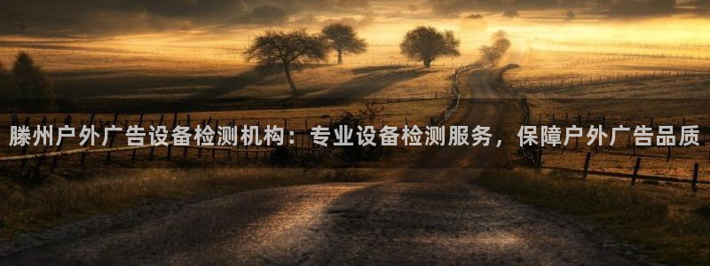 杏宇平台总代理：滕州户外广告设备检测机构：专业设备检测服务，保障户外广告品质