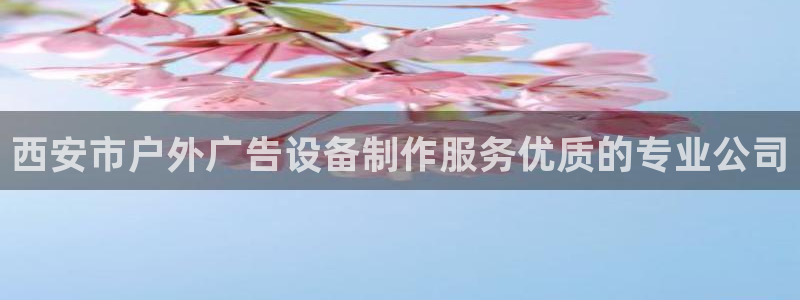 杏宇平台注册地址在哪里：西安市户外广告设备制作服务优质的专业公司