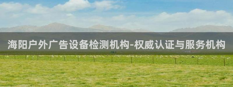 杏宇平台招商电话号码：海阳户外广告设备检测机构-权威认证与服务机构