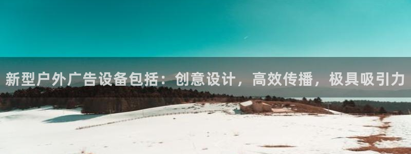 杏宇平台官网注册：新型户外广告设备包括：创意设计，高效传播，极具吸引力