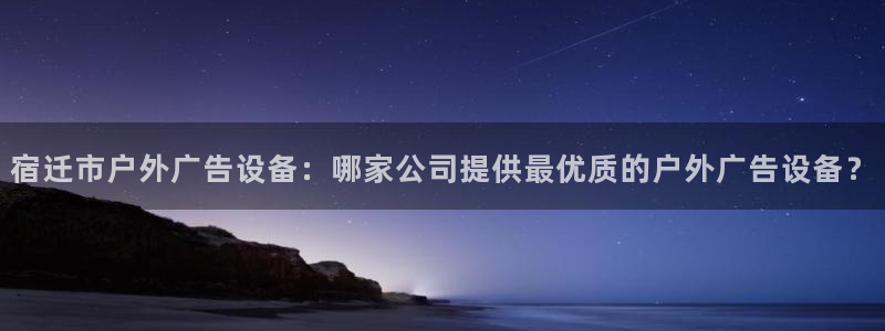 杏宇平台代理怎么样：宿迁市户外广告设备：哪家公司提供最优质的户外广告设备？