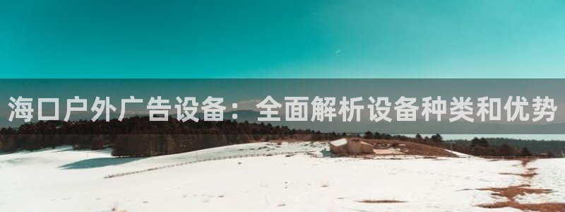 杏宇平台注册地址：海口户外广告设备：全面解析设备种类和优势