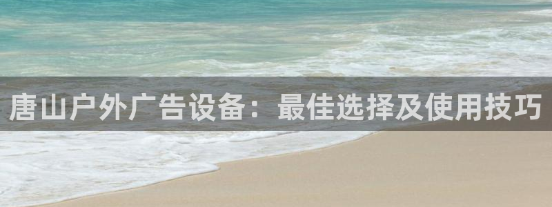 杏宇平台招商怎么样：唐山户外广告设备：最佳选择及使用技巧