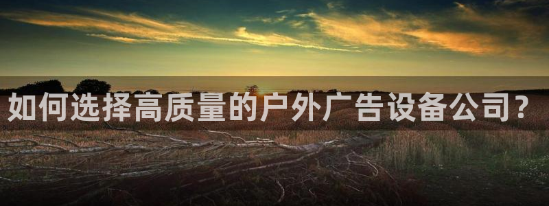 杏宇平台代理：如何选择高质量的户外广告设备公司？