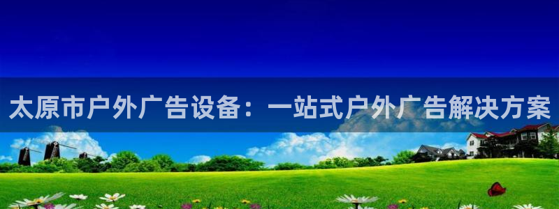 杏宇平台登录步骤是什么：太原市户外广告设备：一站式户外广告解决方案
