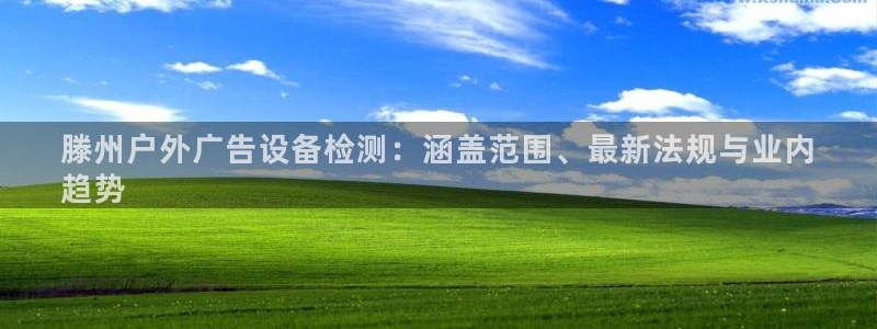 杏宇平台代理多少钱一个月：滕州户外广告设备检测：涵盖范围、最新法规与业内
趋势