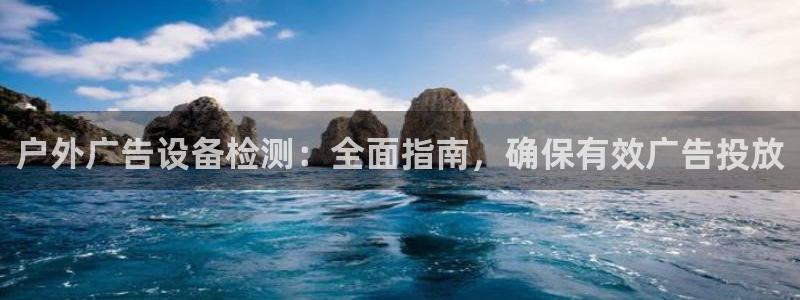 杏宇平台主管：户外广告设备检测：全面指南，确保有效广告投放