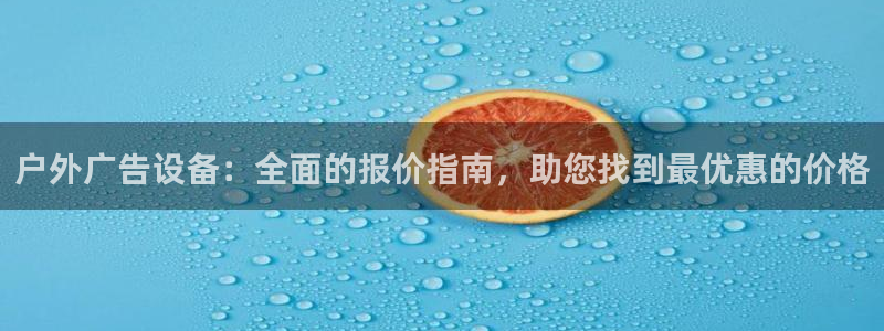 杏宇平台好吗：户外广告设备：全面的报价指南，助您找到最优惠的价格