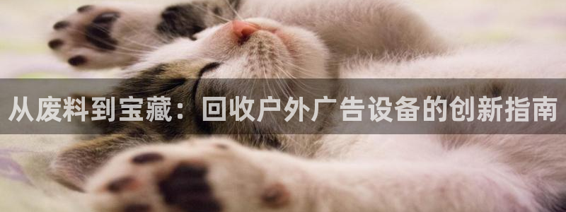 杏宇平台怎么样赚钱：从废料到宝藏：回收户外广告设备的创新指南