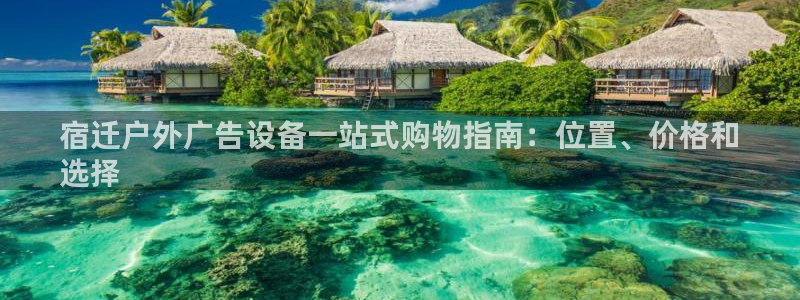 杏宇平台主管：宿迁户外广告设备一站式购物指南：位置、价格和
选择