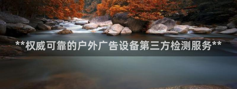 杏宇平台代理怎么样赚钱：**权威可靠的户外广告设备第三方检测服务**
