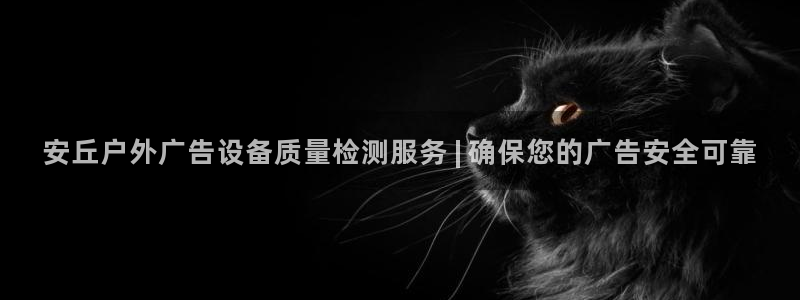 杏宇平台官网注册：安丘户外广告设备质量检测服务 | 确保您的广告安全可靠