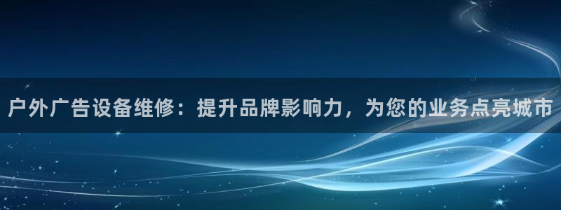 杏宇平台登录方法：户外广告设备维修：提升品牌影响力，为您的业务点亮城市