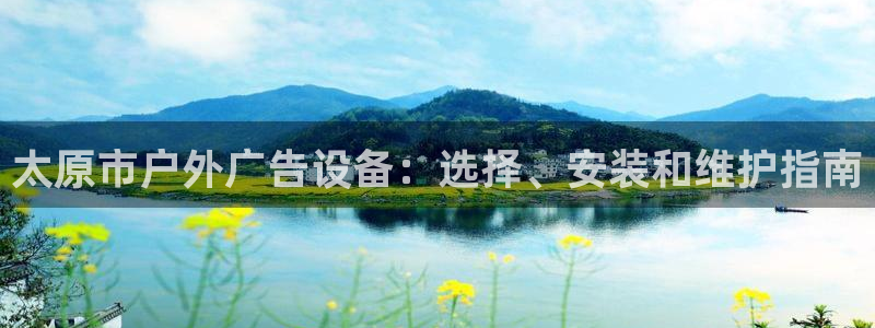 杏宇平台招商：太原市户外广告设备：选择、安装和维护指南
