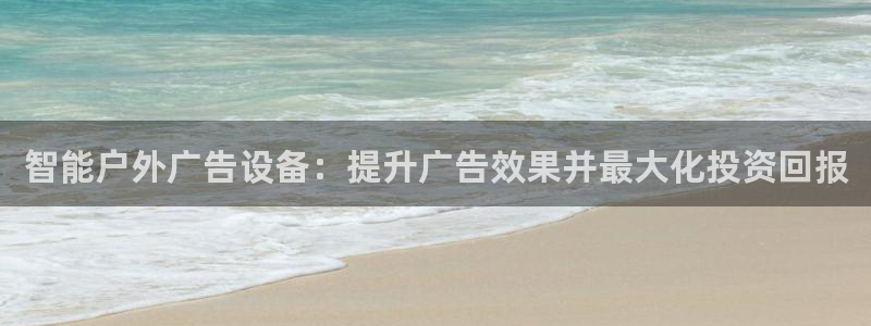 杏宇平台怎么样知乎：智能户外广告设备：提升广告效果并最大化投资回报