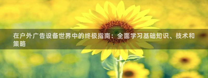 杏宇平台代理怎么赚钱快：在户外广告设备世界中的终极指南：全面学习基础知识、技术和
策略