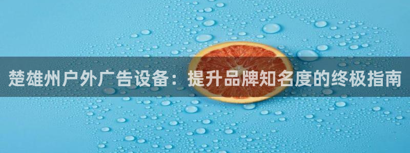 杏宇平台代理怎么样啊：楚雄州户外广告设备：提升品牌知名度的终极指南