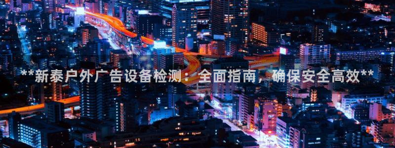 杏宇平台代理怎么赚钱的：**新泰户外广告设备检测：全面指南，确保安全高效**