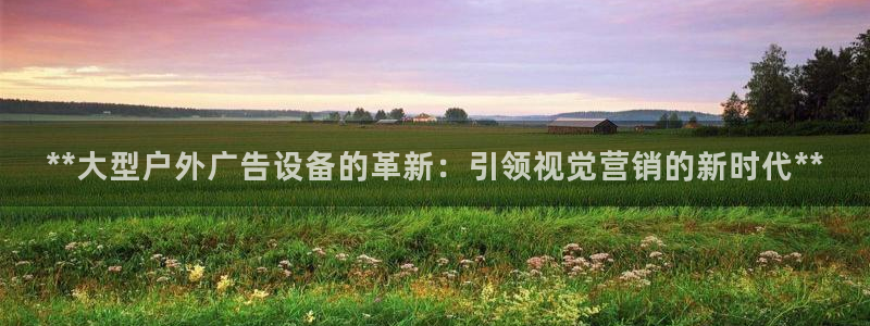 杏宇平台开户：**大型户外广告设备的革新：引领视觉营销的新时代**