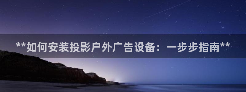 杏宇平台总代理是谁：**如何安装投影户外广告设备：一步步指南**
