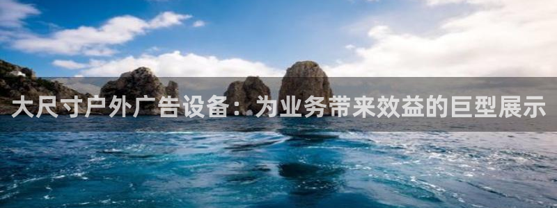 杏宇平台代理怎么样：大尺寸户外广告设备：为业务带来效益的巨型展示