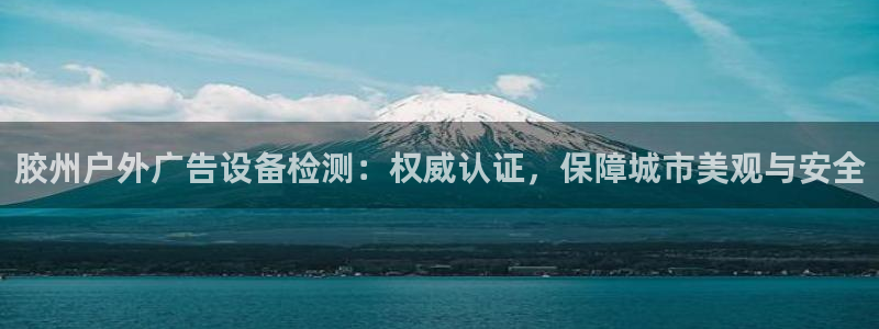 杏宇平台代理怎么赚钱：胶州户外广告设备检测：权威认证，保障城市美观与安全