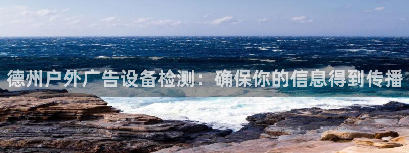 杏宇平台代理多少钱：德州户外广告设备检测：确保你的信息得到传播