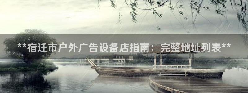 杏宇平台总代理是谁：**宿迁市户外广告设备店指南：完整地址列表**