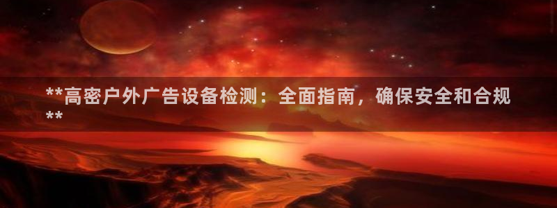 杏宇平台注册登录：**高密户外广告设备检测：全面指南，确保安全和合规
**