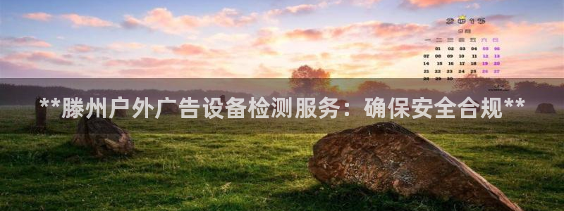 杏宇平台登录步骤：**滕州户外广告设备检测服务：确保安全合规**