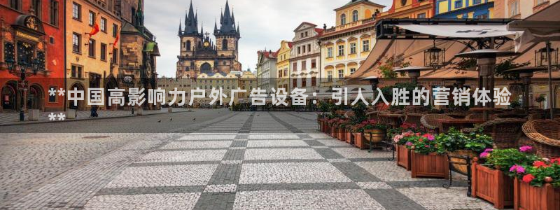 杏宇平台代理多少钱一次：**中国高影响力户外广告设备：引人入胜的营销体验
**