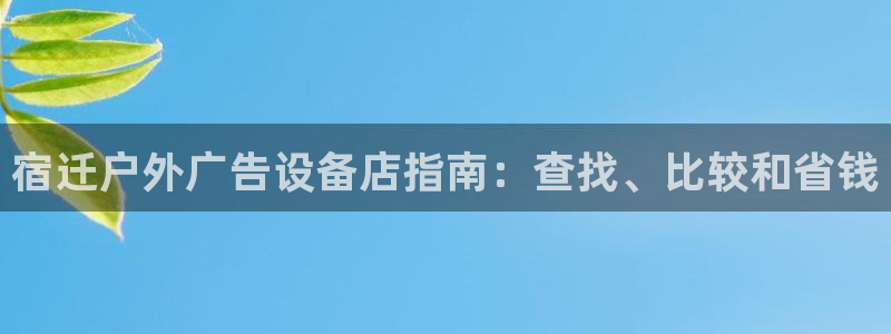 杏宇官方平台官网下载：宿迁户外广告设备店指南：查找、比较和省钱