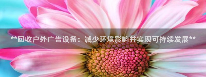 杏宇平台怎么样赚钱：**回收户外广告设备：减少环境影响并实现可持续发展**