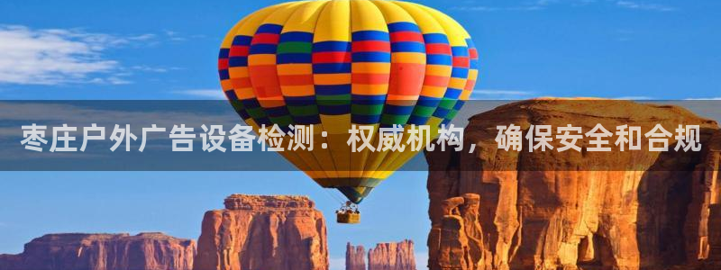 杏宇平台提现为什么这么久呢：枣庄户外广告设备检测：权威机构，确保安全和合规