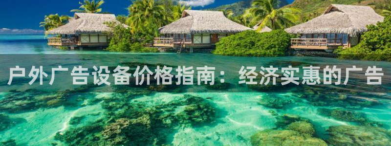 杏宇官方平台官网：户外广告设备价格指南：经济实惠的广告