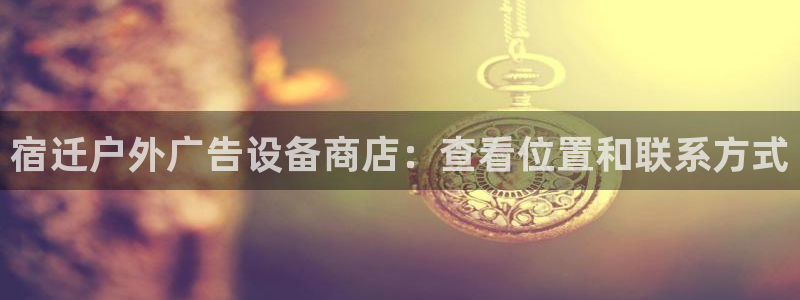 杏宇平台代理怎么样：宿迁户外广告设备商店：查看位置和联系方式