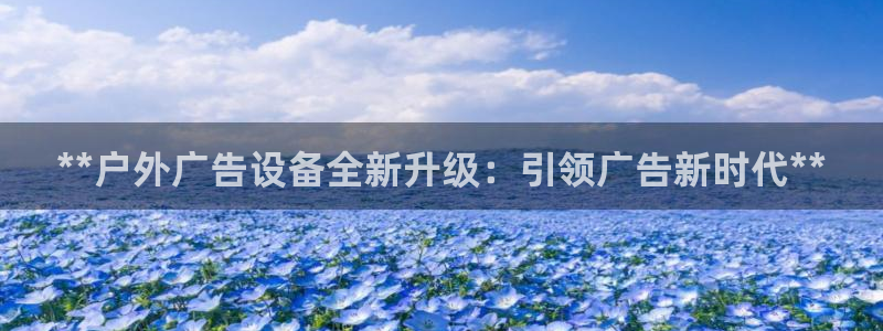 杏宇平台代理多少钱一个月：**户外广告设备全新升级：引领广告新时代**